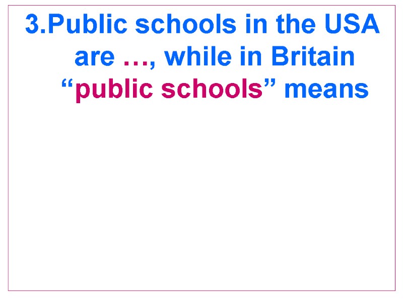 3.Public schools in the USA are …, while in Britain “public schools” means